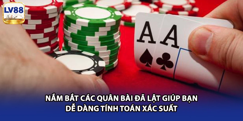 Nắm bắt các quân bài đã lật giúp bạn dễ dàng tính toán xác suất 