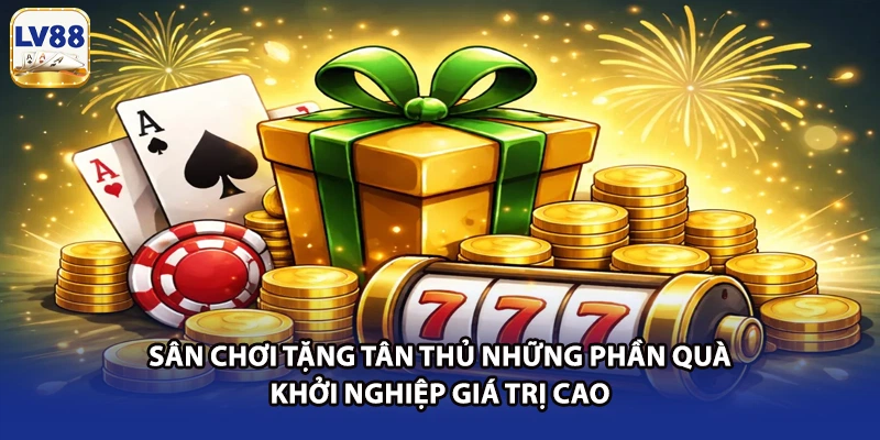 Sân chơi tặng tân thủ những phần quà khởi nghiệp giá trị cao