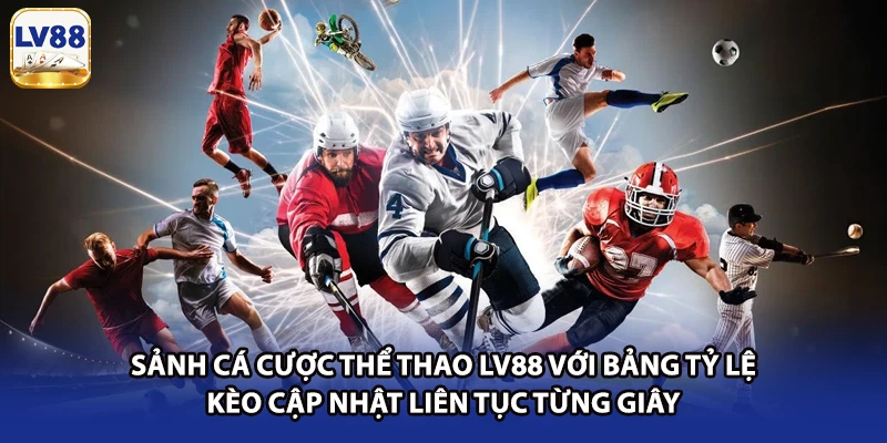 Sảnh cá cược thể thao LV88 với bảng tỷ lệ kèo cập nhật liên tục từng giây