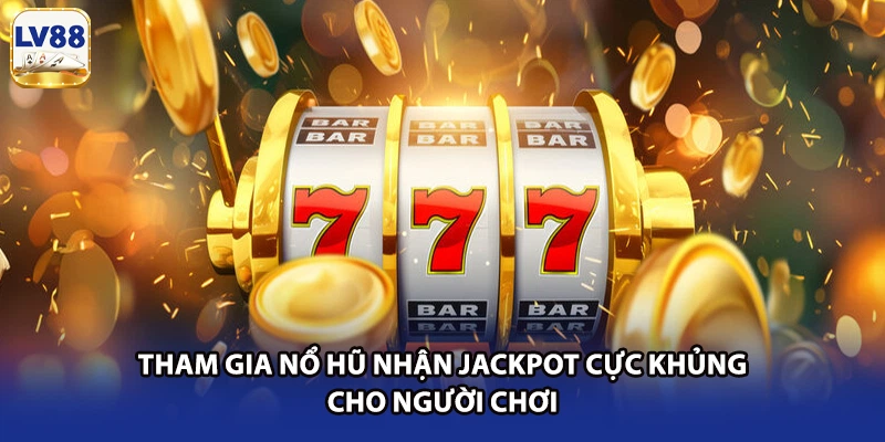 Tham gia nổ hũ nhận Jackpot cực khủng cho người chơi