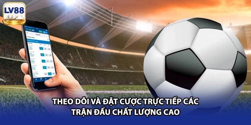 Theo dõi và đặt cược trực tiếp các trận đấu chất lượng cao
